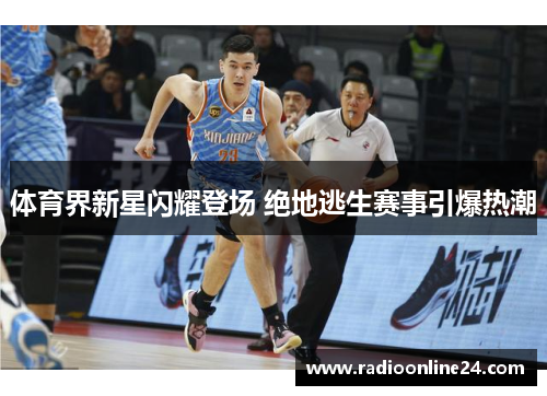 体育界新星闪耀登场 绝地逃生赛事引爆热潮