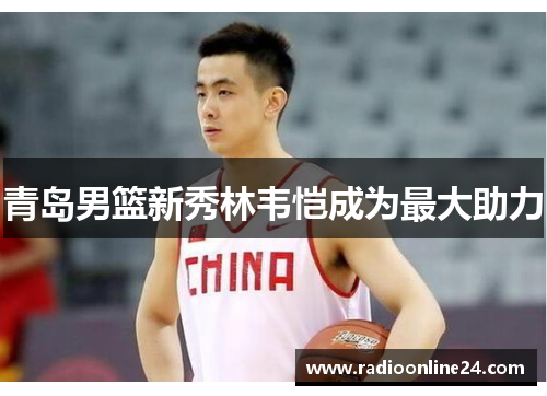 青岛男篮新秀林韦恺成为最大助力